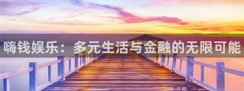 长征娱乐平台：嗨钱娱乐：多元生活与金融的无限可能