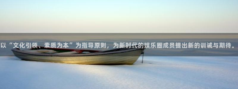 长征娱乐登录：以“文化引领、素质为本”为指导原则，为新时代的娱乐圈成员提出新的训诫与期待。