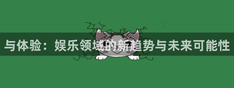 长征娱乐主管：与体验：娱乐领域的新趋势与未来可能性