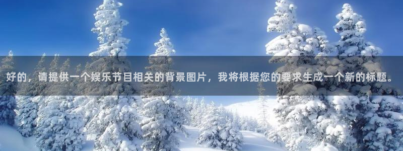 长征娱乐平台注册：好的，请提供一个娱乐节目相关的背景图片，我将根据您的要求生成一个新的标题。