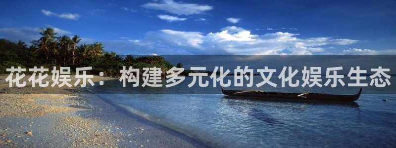 长征娱乐：花花娱乐：构建多元化的文化娱乐生态