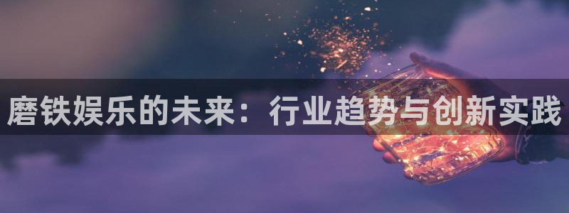 长征娱乐主管：磨铁娱乐的未来：行业趋势与创新实践